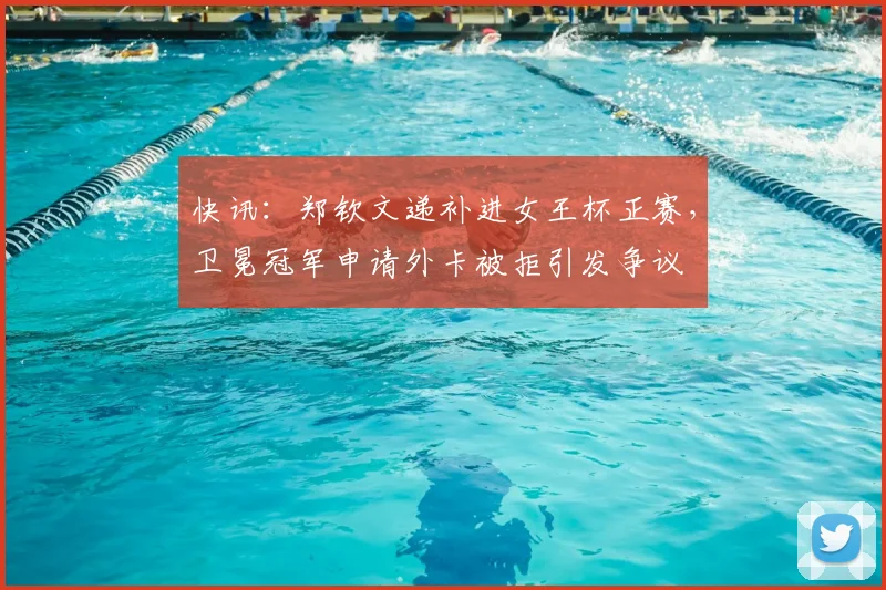 快讯：郑钦文递补进女王杯正赛，卫冕冠军申请外卡被拒引发争议