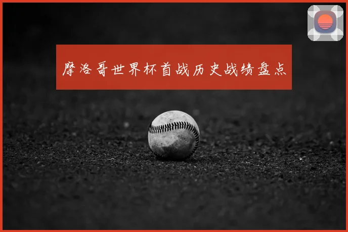 摩洛哥世界杯首战历史战绩盘点