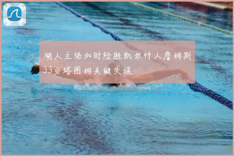 湖人主场加时险胜凯尔特人詹姆斯33分塔图姆关键失误