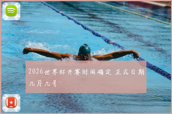 2026世界杯开赛时间确定 正式日期几月几号