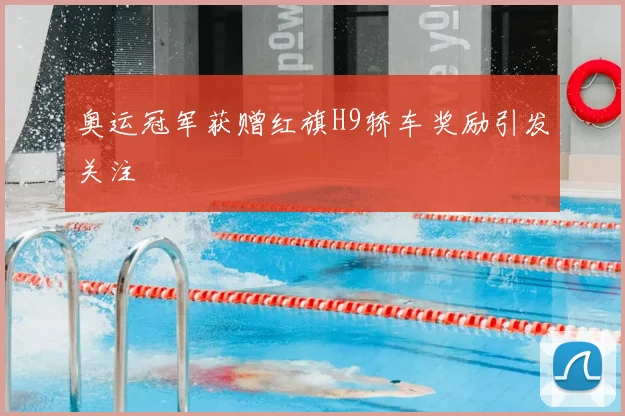 奥运冠军获赠红旗H9轿车奖励引发关注