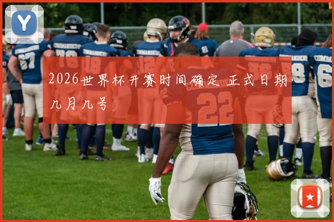 2026世界杯开赛时间确定 正式日期几月几号