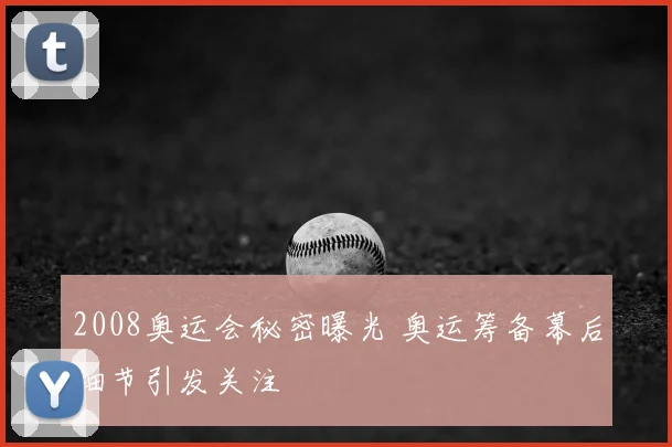 2008奥运会秘密曝光 奥运筹备幕后细节引发关注