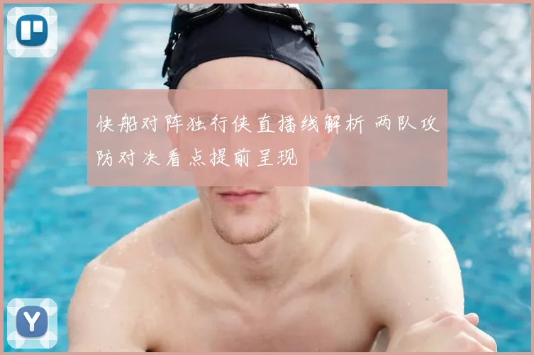 快船对阵独行侠直播线解析 两队攻防对决看点提前呈现