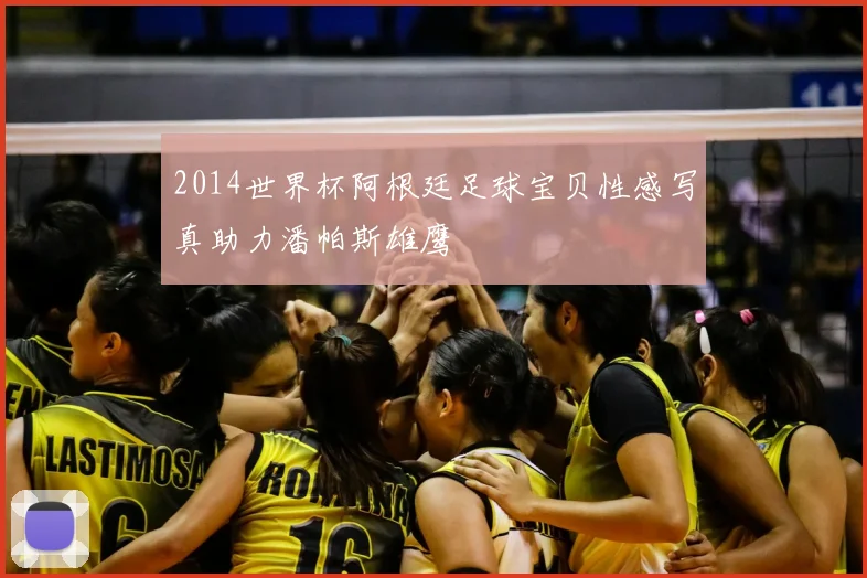 2014世界杯阿根廷足球宝贝性感写真助力潘帕斯雄鹰