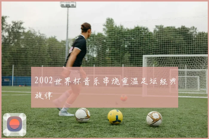 2002世界杯音乐串烧重温足坛经典旋律