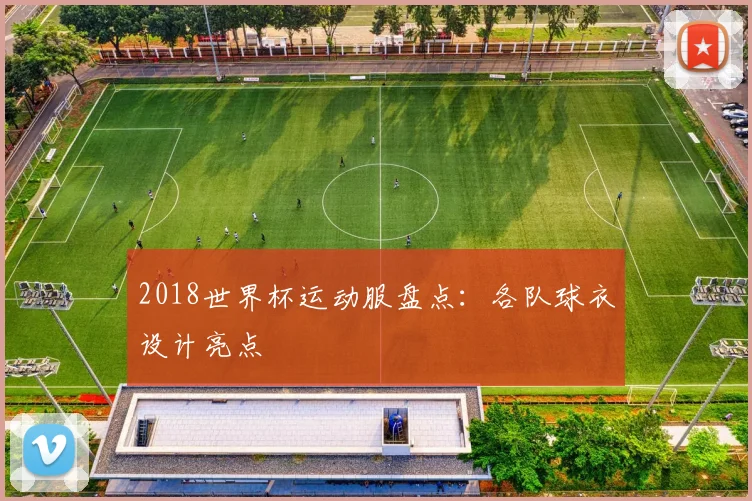 2018世界杯运动服盘点:各队球衣设计亮点