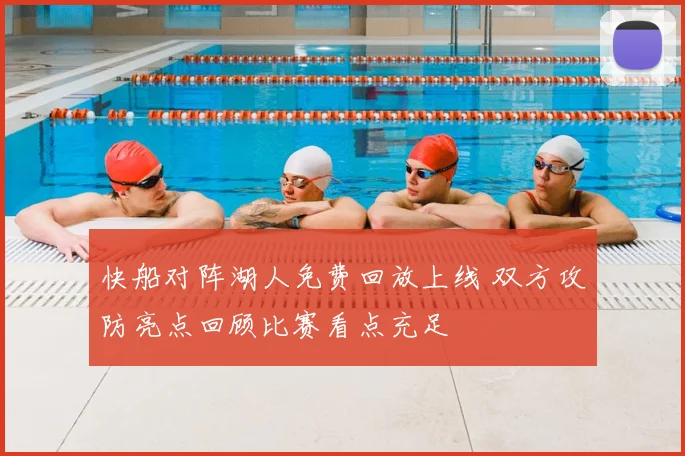 快船对阵湖人免费回放上线 双方攻防亮点回顾比赛看点充足