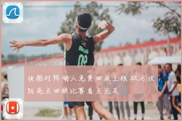 快船对阵湖人免费回放上线 双方攻防亮点回顾比赛看点充足