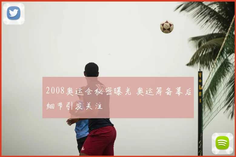 2008奥运会秘密曝光 奥运筹备幕后细节引发关注