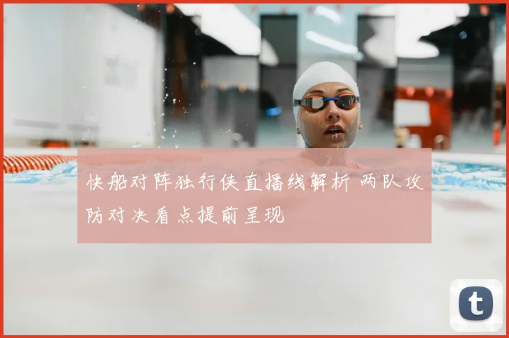 快船对阵独行侠直播线解析 两队攻防对决看点提前呈现