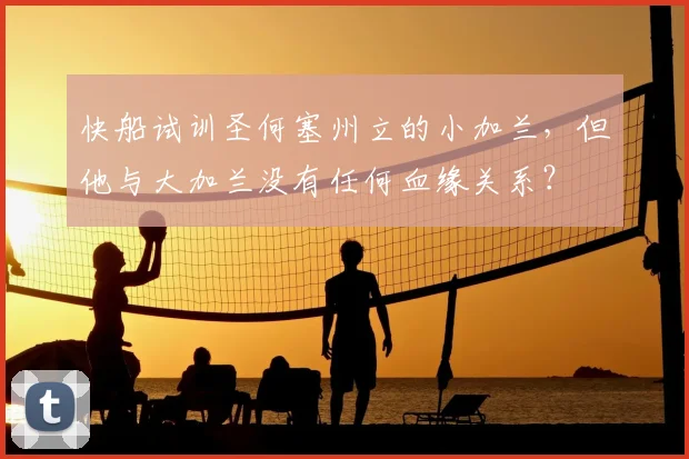 快船试训圣何塞州立的小加兰，但他与大加兰没有任何血缘关系？