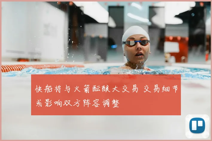 快船将与火箭酝酿大交易 交易细节或影响双方阵容调整