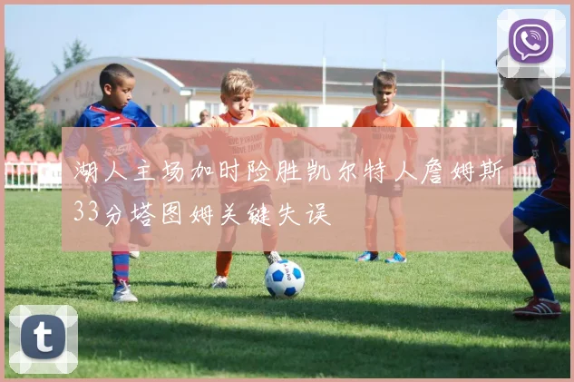 湖人主场加时险胜凯尔特人詹姆斯33分塔图姆关键失误