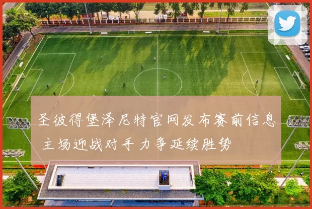 圣彼得堡泽尼特官网发布赛前信息 主场迎战对手力争延续胜势