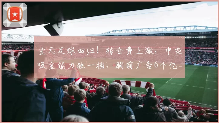 金元足球回归！转会费上涨，申花吸金能力独一档，胸前广告6个亿_中超_马塔_边锋