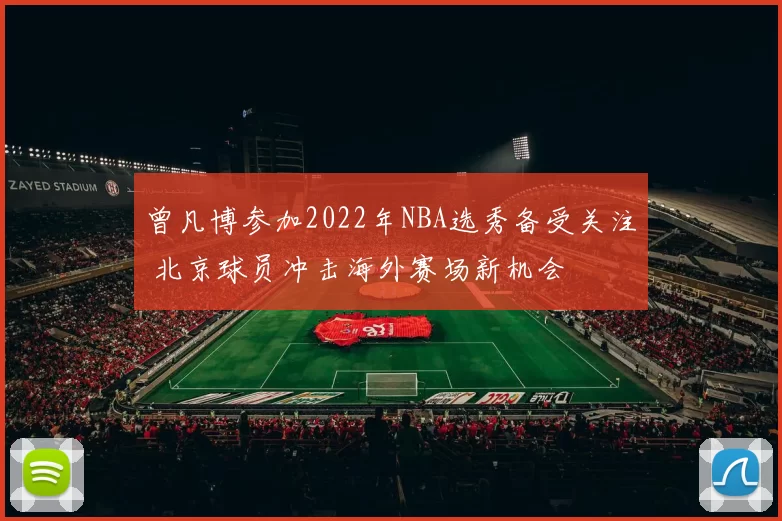 曾凡博参加2022年NBA选秀备受关注 北京球员冲击海外赛场新机会