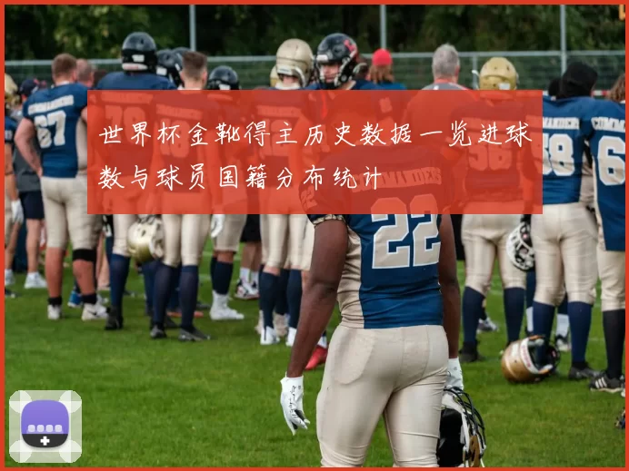 世界杯金靴得主历史数据一览进球数与球员国籍分布统计