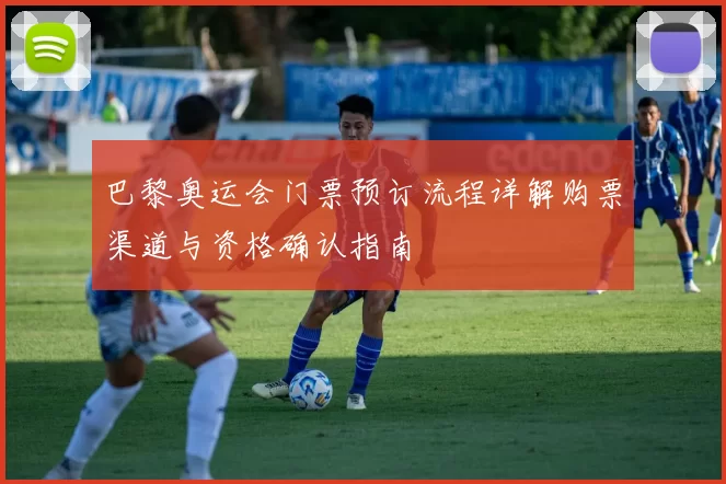 巴黎奥运会门票预订流程详解购票渠道与资格确认指南