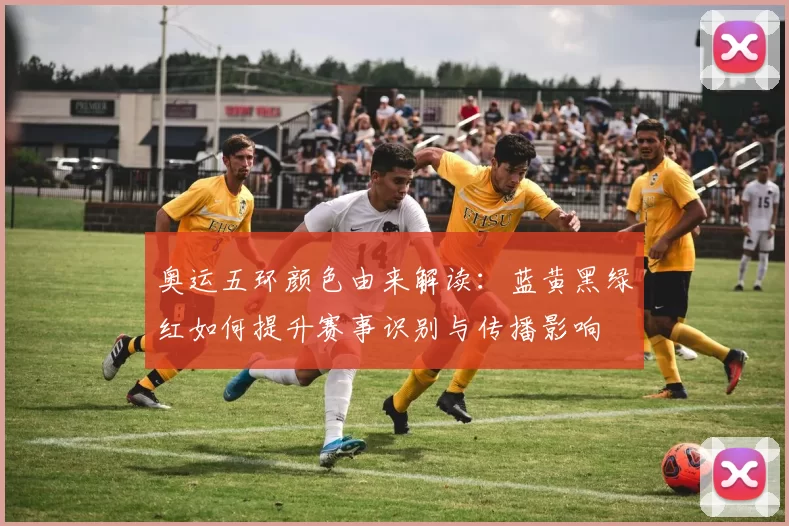奥运五环颜色由来解读:蓝黄黑绿红如何提升赛事识别与传播影响