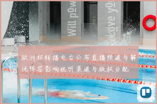 欧洲杯转播电台公布直播频道与解说阵容影响收听渠道与版权分配