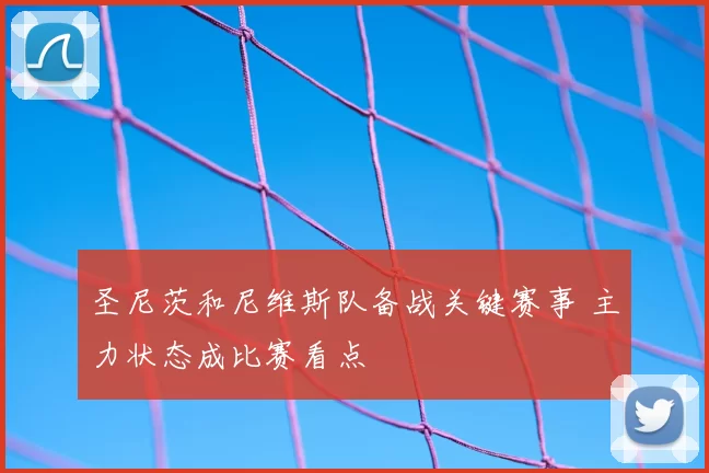 圣尼茨和尼维斯队备战关键赛事 主力状态成比赛看点