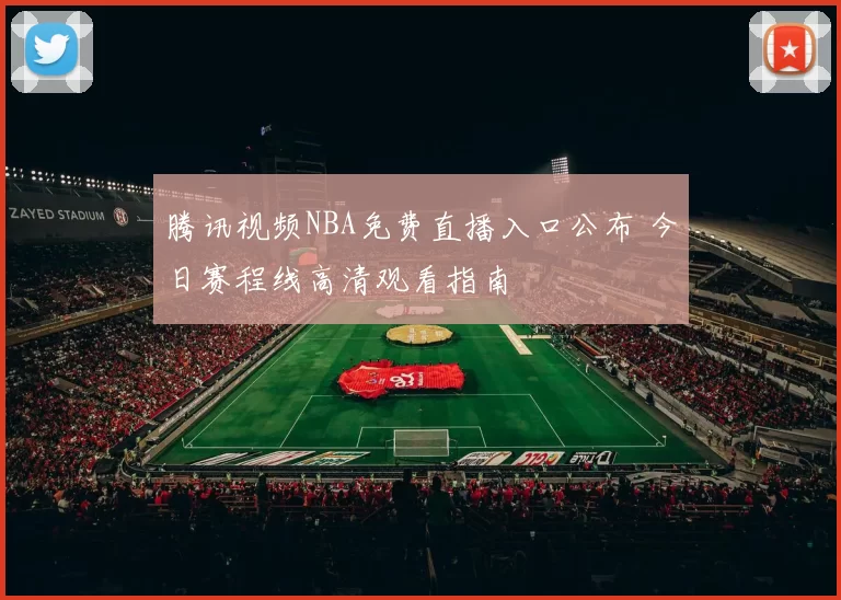 腾讯视频NBA免费直播入口公布 今日赛程线高清观看指南