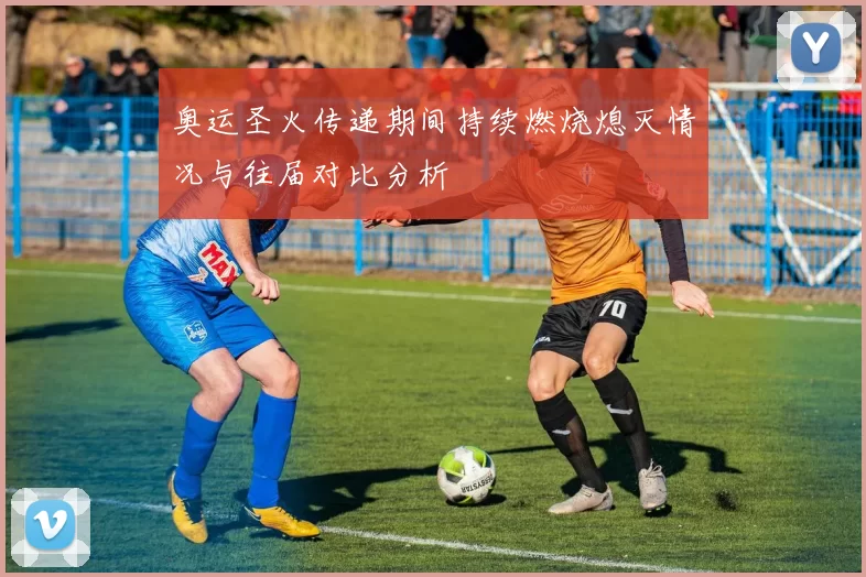 奥运圣火传递期间持续燃烧熄灭情况与往届对比分析