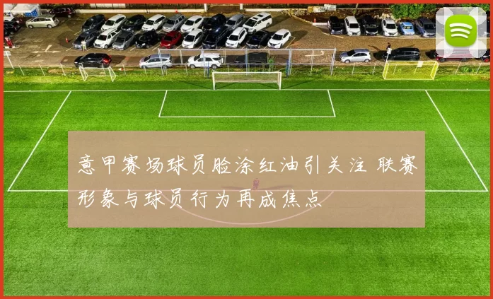 意甲赛场球员脸涂红油引关注 联赛形象与球员行为再成焦点