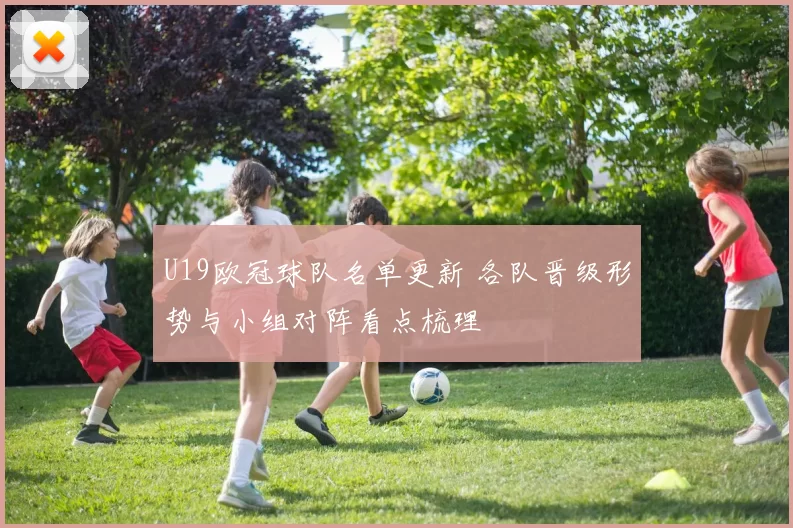 U19欧冠球队名单更新 各队晋级形势与小组对阵看点梳理