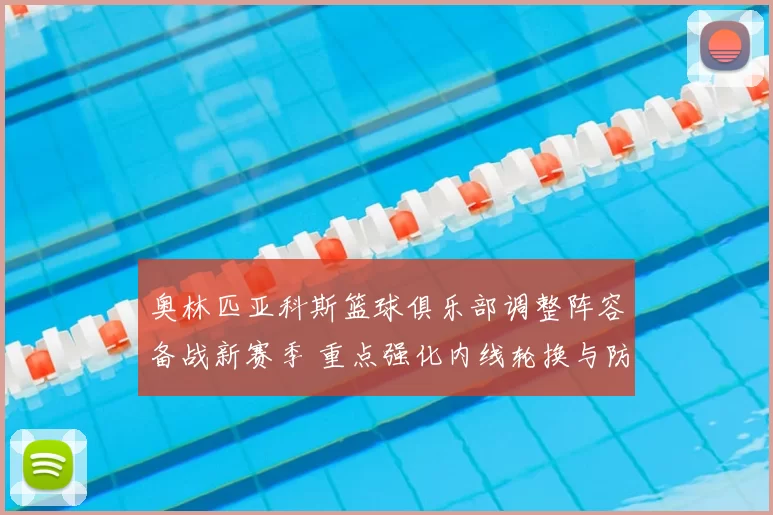 奥林匹亚科斯篮球俱乐部调整阵容备战新赛季 重点强化内线轮换与防守效率