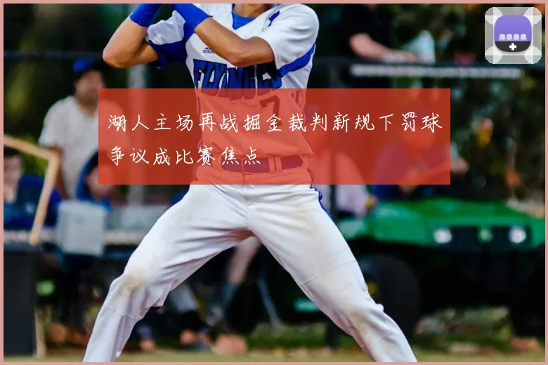 湖人主场再战掘金裁判新规下罚球争议成比赛焦点