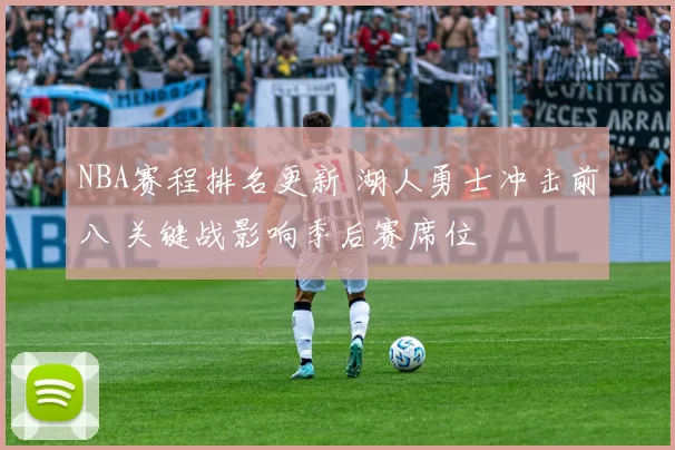 NBA赛程排名更新 湖人勇士冲击前八 关键战影响季后赛席位