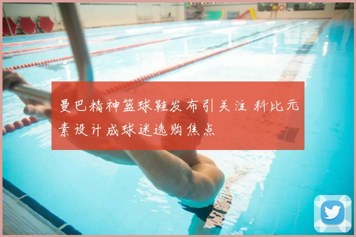 曼巴精神篮球鞋发布引关注 科比元素设计成球迷选购焦点