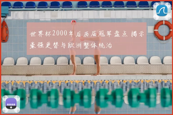 世界杯2000年后历届冠军盘点 揭示豪强更替与欧洲整体统治