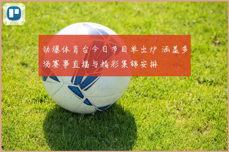 劲爆体育台今日节目单出炉 涵盖多场赛事直播与精彩集锦安排