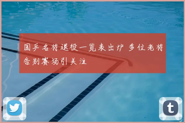 国乒名将退役一览表出炉 多位老将告别赛场引关注