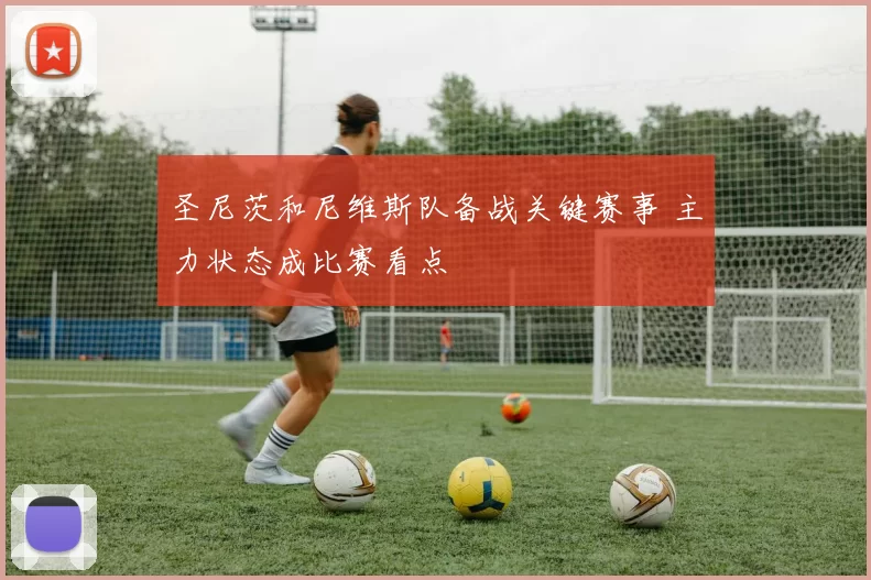 圣尼茨和尼维斯队备战关键赛事 主力状态成比赛看点