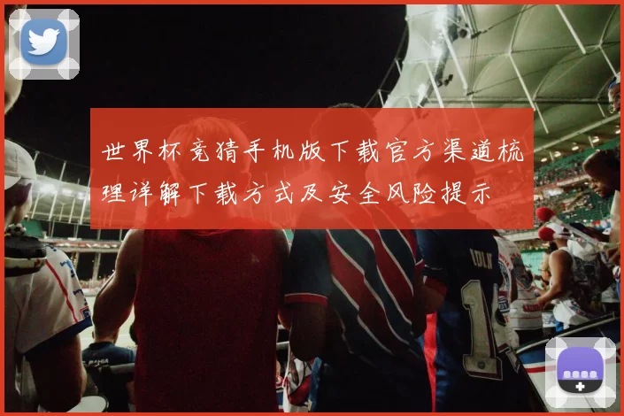 世界杯竞猜手机版下载官方渠道梳理详解下载方式及安全风险提示