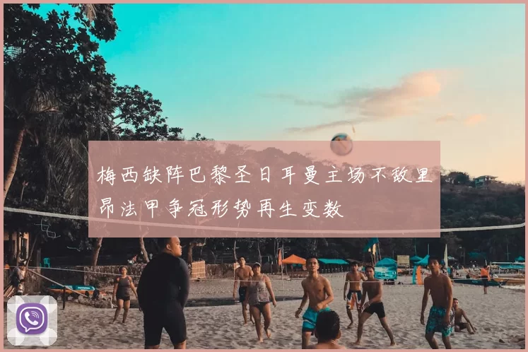 梅西缺阵巴黎圣日耳曼主场不敌里昂法甲争冠形势再生变数