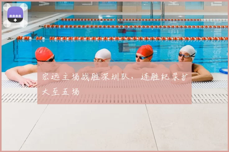 宏远主场战胜深圳队，连胜纪录扩大至五场