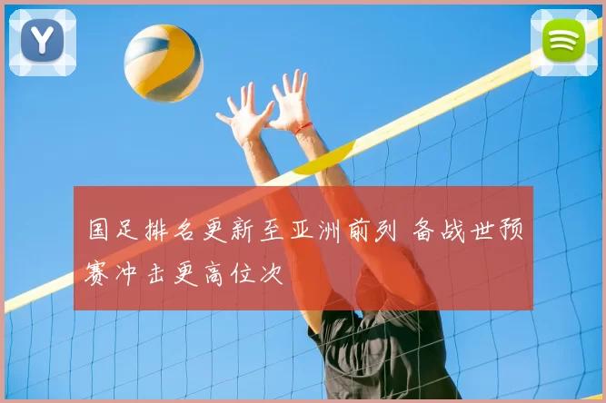 国足排名更新至亚洲前列 备战世预赛冲击更高位次