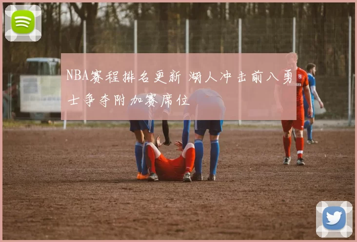 NBA赛程排名更新 湖人冲击前八勇士争夺附加赛席位