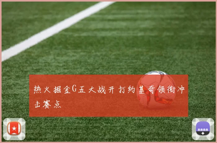 热火掘金G五大战开打约基奇领衔冲击赛点
