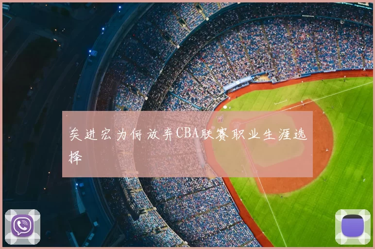 矣进宏为何放弃CBA联赛职业生涯选择