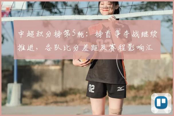 中超积分榜第5轮:榜首争夺战继续推进,各队比分差距及赛程影响汇总