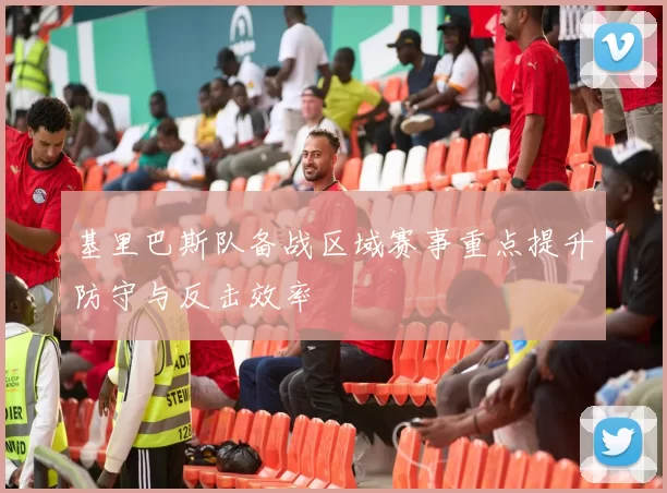 基里巴斯队备战区域赛事重点提升防守与反击效率