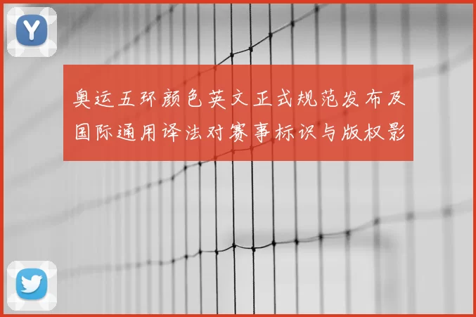 奥运五环颜色英文正式规范发布及国际通用译法对赛事标识与版权影响解读