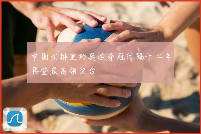 中国女排里约奥运夺冠时隔十二年再登最高领奖台