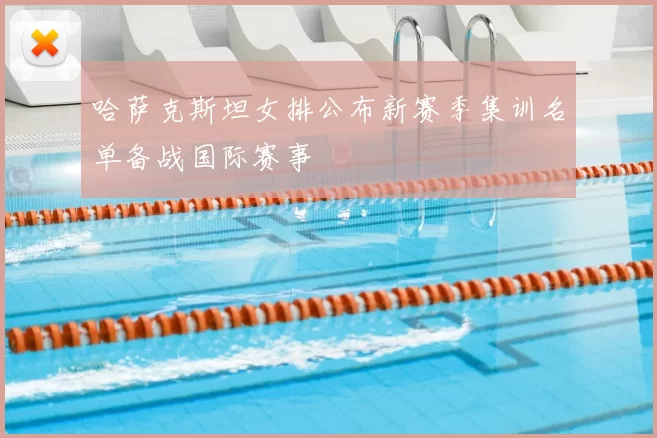 哈萨克斯坦女排公布新赛季集训名单备战国际赛事